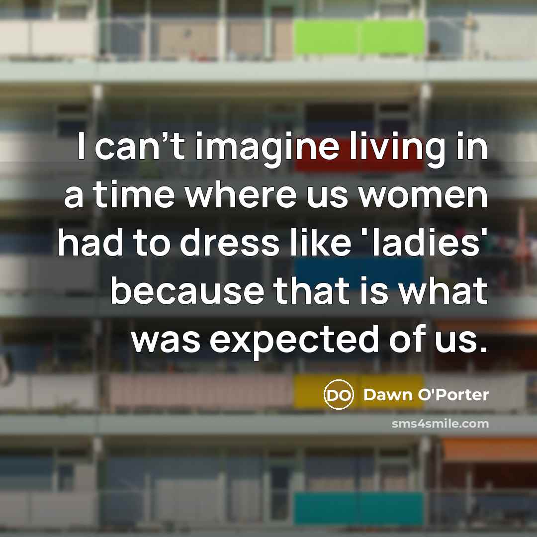 “I can't imagine living in a time where us women…” quote by Dawn O'Porter