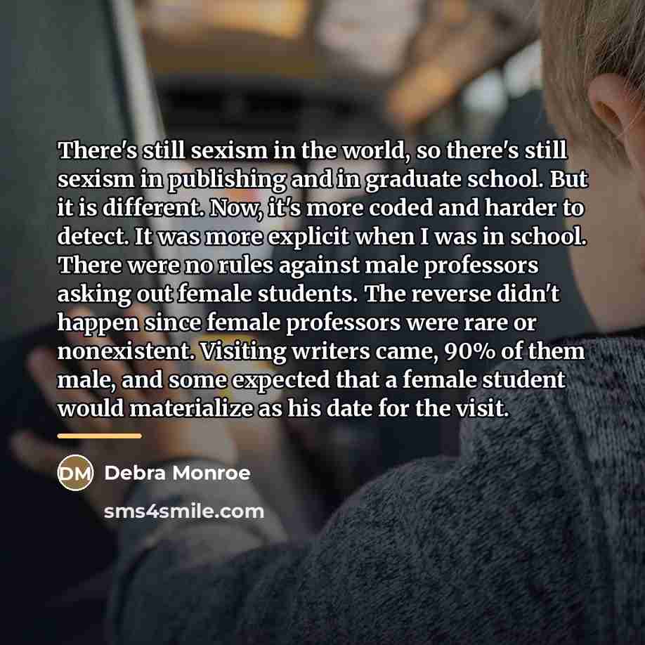 “There's still sexism in the world, so there's still sexism…” quote by Debra Monroe