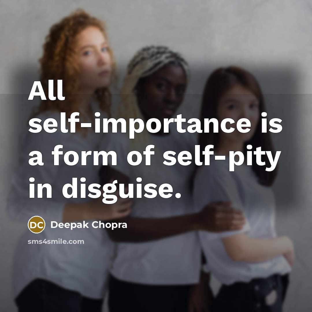 “All self-importance is a form of self-pity in disguise.…” quote by Deepak Chopra