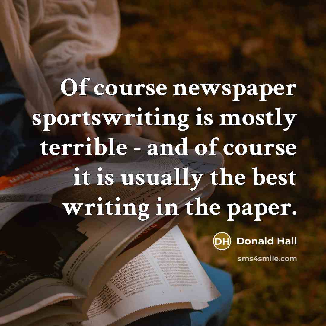 “Of course newspaper sportswriting is mostly terrible - and of…” quote by Donald Hall