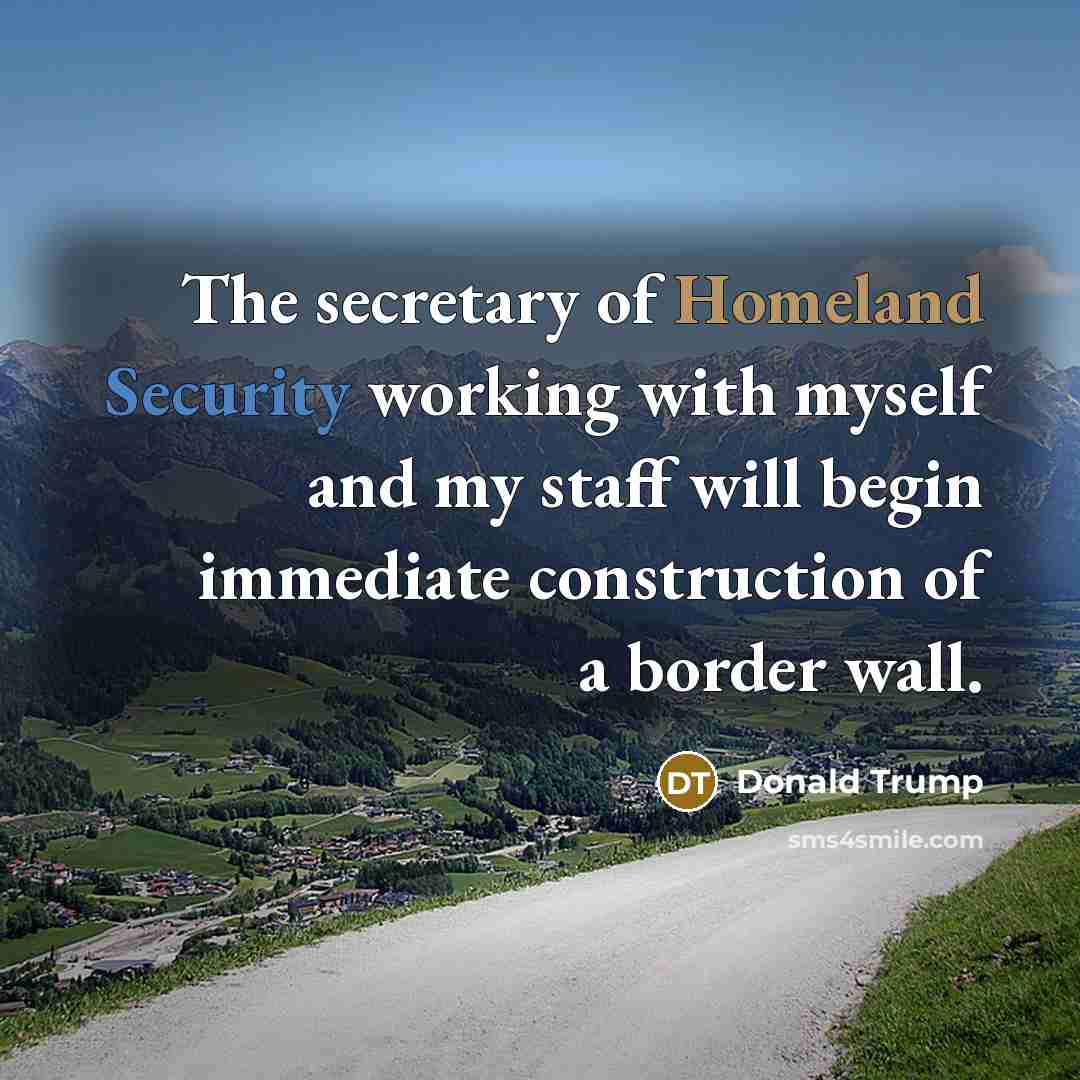 “The secretary of Homeland Security working with myself and my…” quote by Donald Trump