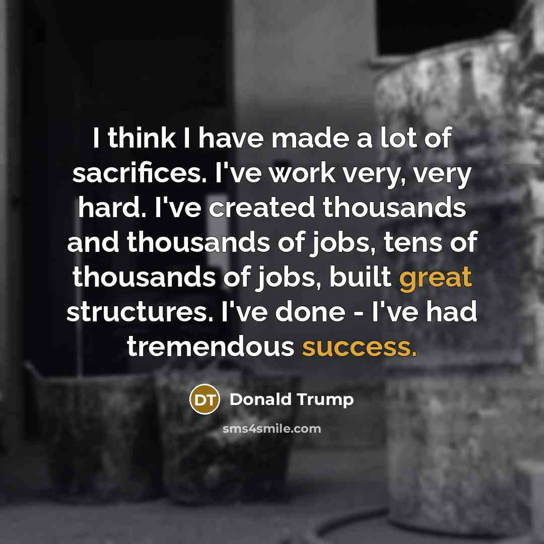 “I think I have made a lot of sacrifices. I've…” quote by Donald Trump