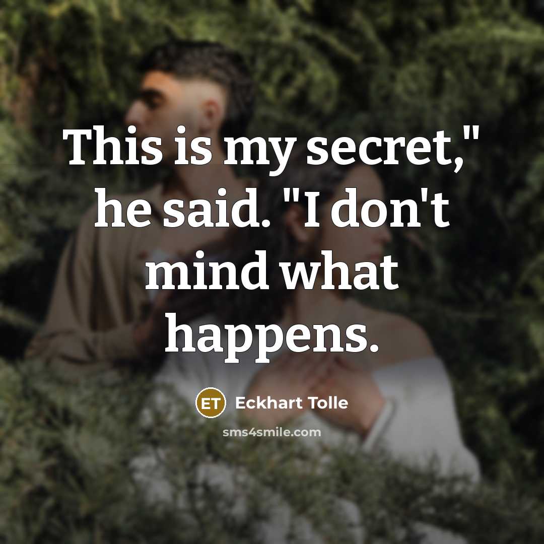“This is my secret," he said. "I don't mind what happens.” quote by Eckhart Tolle