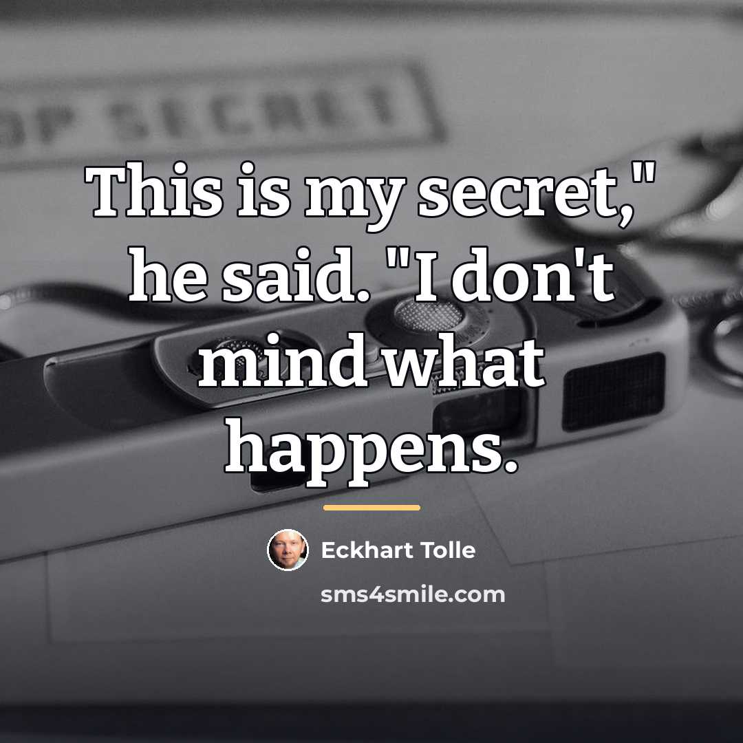 “This is my secret," he said. "I don't mind what…” quote by Eckhart Tolle