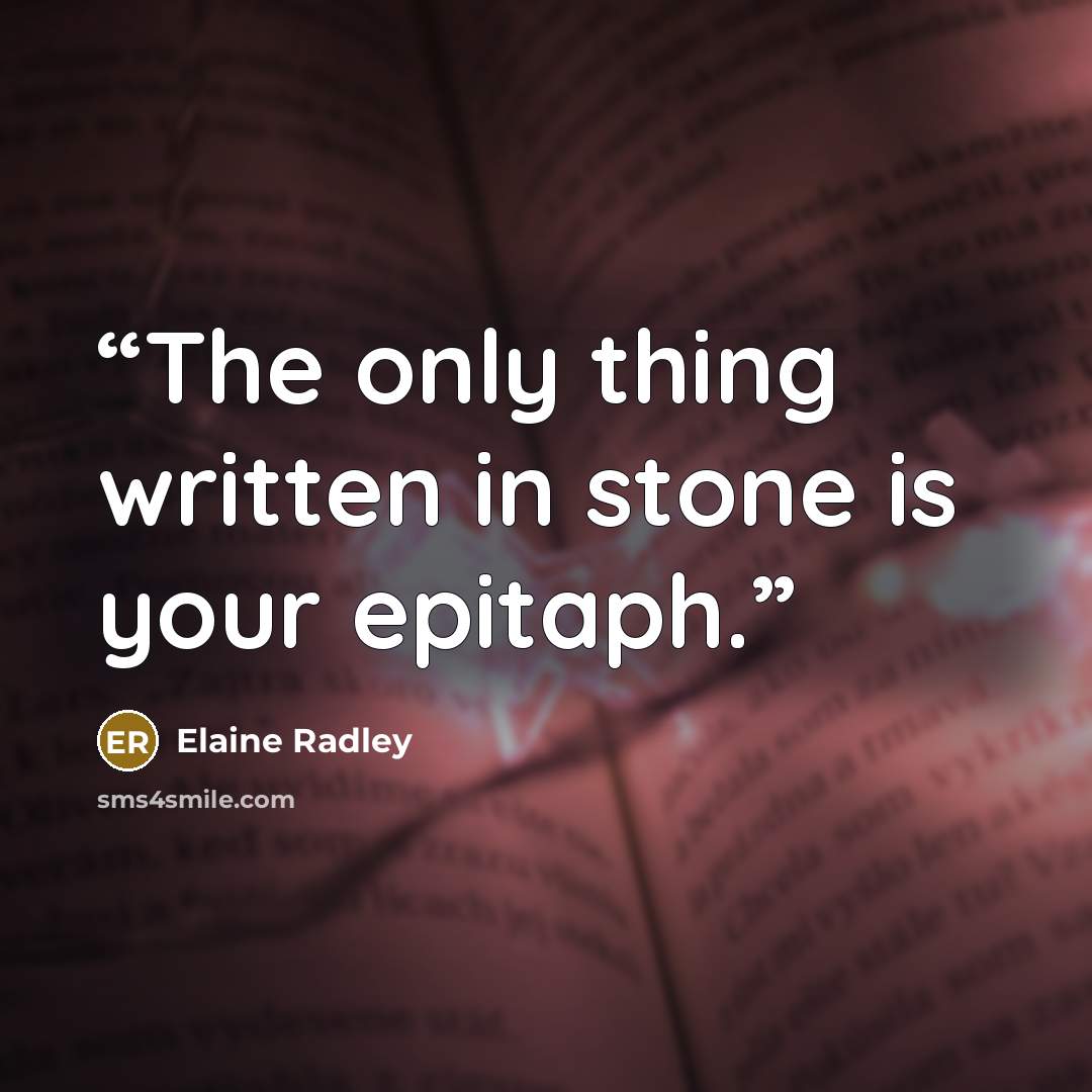 “The only thing written in stone is your epitaph.” quote by Elaine Radley