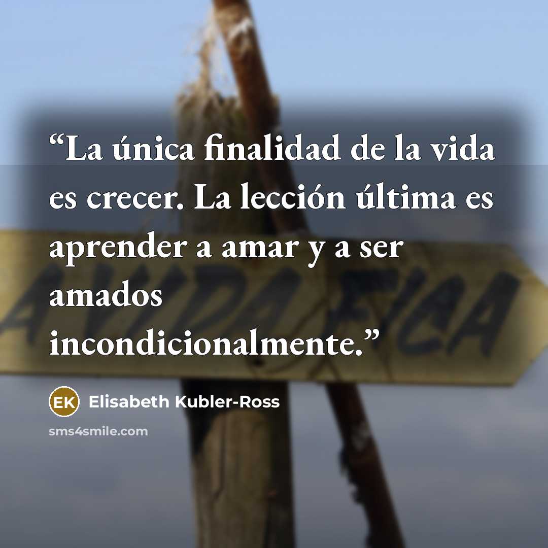 “La única finalidad de la vida es crecer. La lección última es aprender a amar y a ser amados incondicionalmente.” quote by Elisabeth Kübler-Ross
