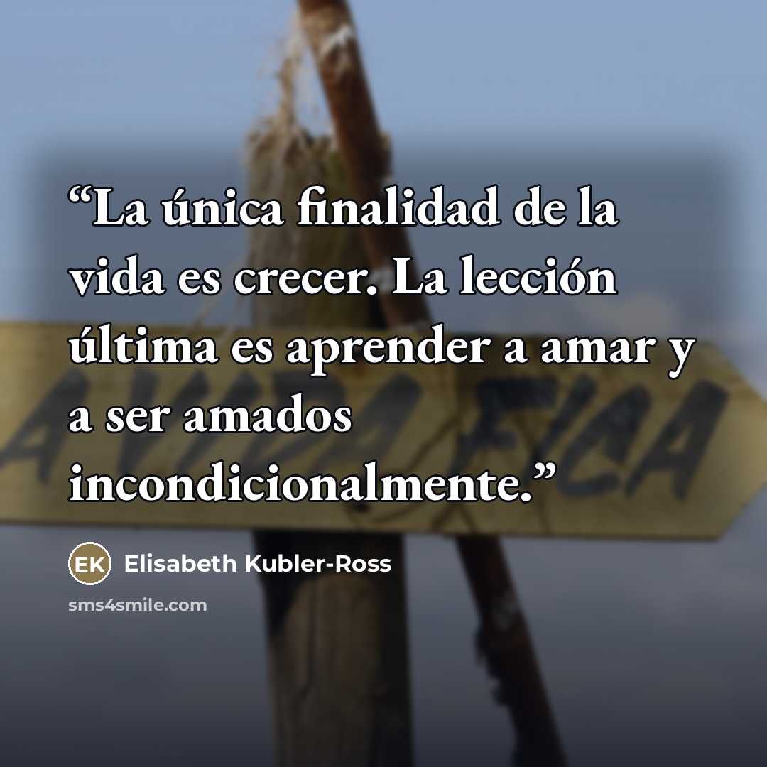 “La única finalidad de la vida es crecer. La lección última es aprender a amar y a ser amados incondicionalmente.” quote by Elisabeth Kübler-Ross