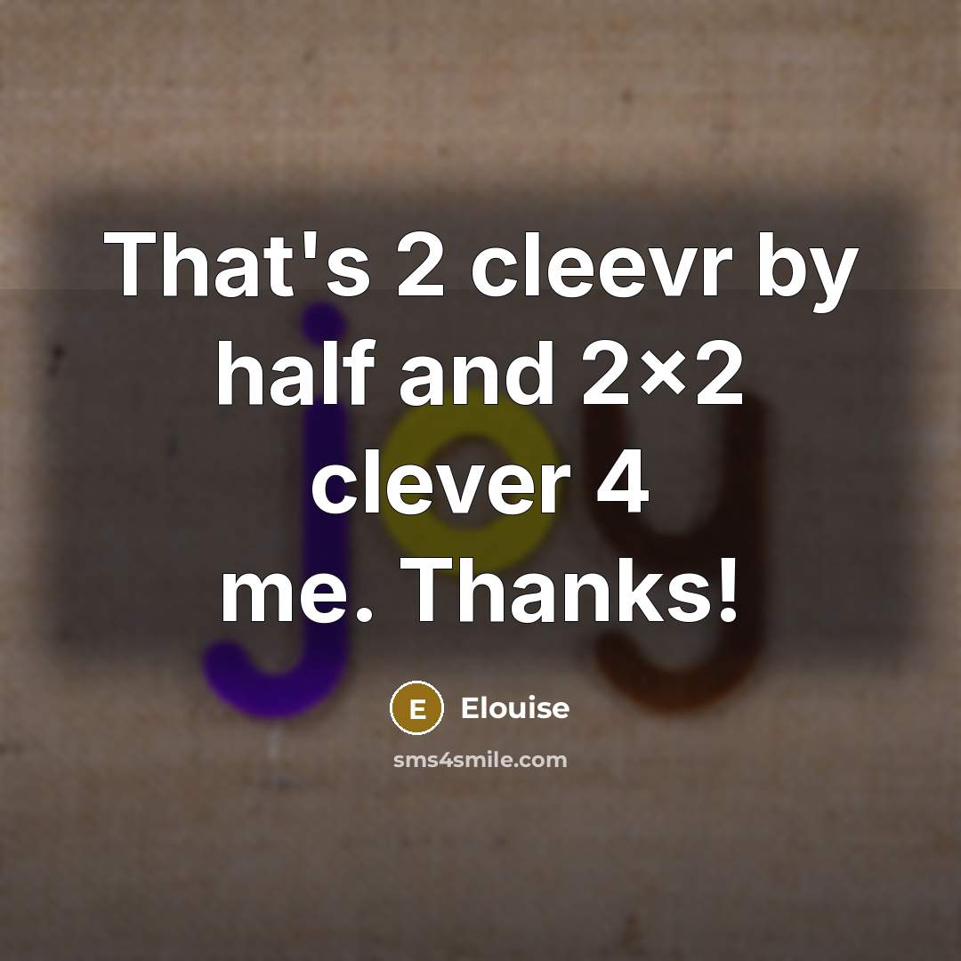 “That's 2 cleevr by half and 2x2 clever 4 me.…” quote by Elouise