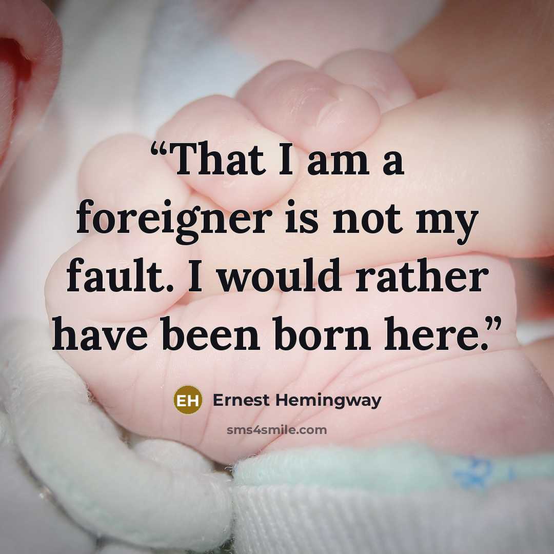 “That I am a foreigner is not my fault. I would rather have been born here.” quote by Ernest Hemingway