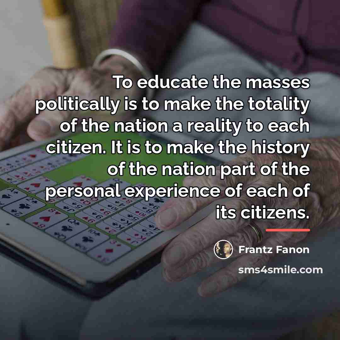 “To educate the masses politically is to make the totality…” quote by Frantz Fanon