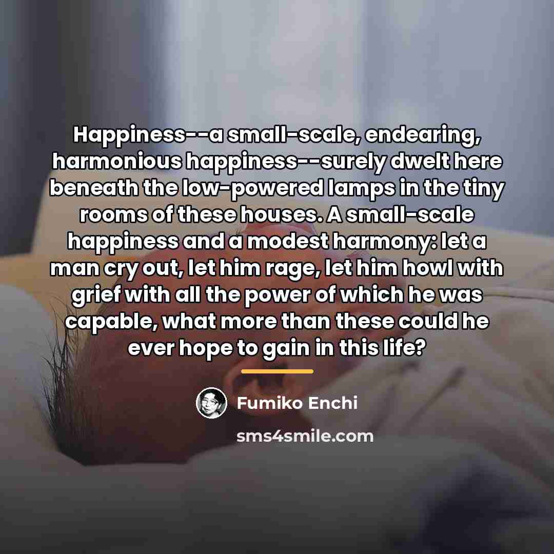 “Happiness--a small-scale, endearing, harmonious happiness--surely dwelt here beneath the low-powered…” quote by Fumiko Enchi