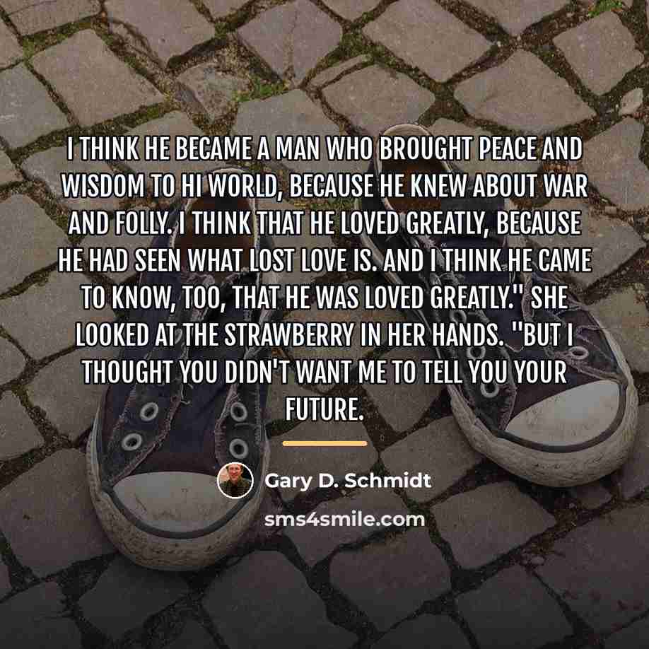 “I think he became a man who brought peace and…” quote by Gary D. Schmidt