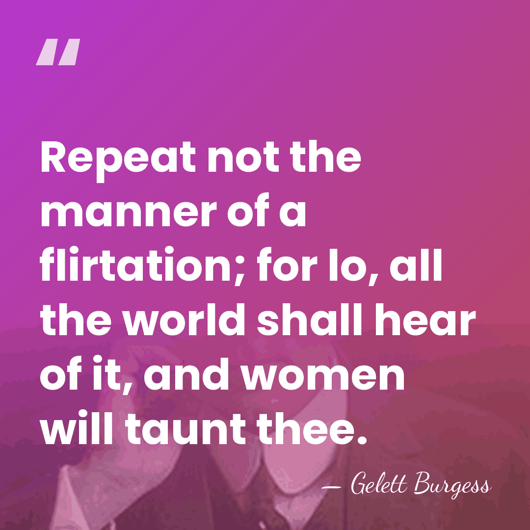 Repeat not the manner of a flirtation; for lo, all the world&hellip; - Gelett Burgess