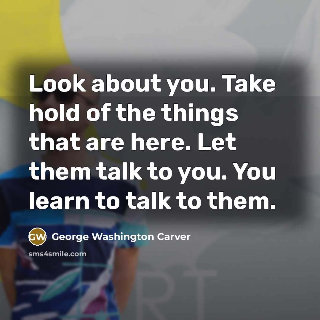 “Look about you. Take hold of the things that are…” quote by George Washington Carver