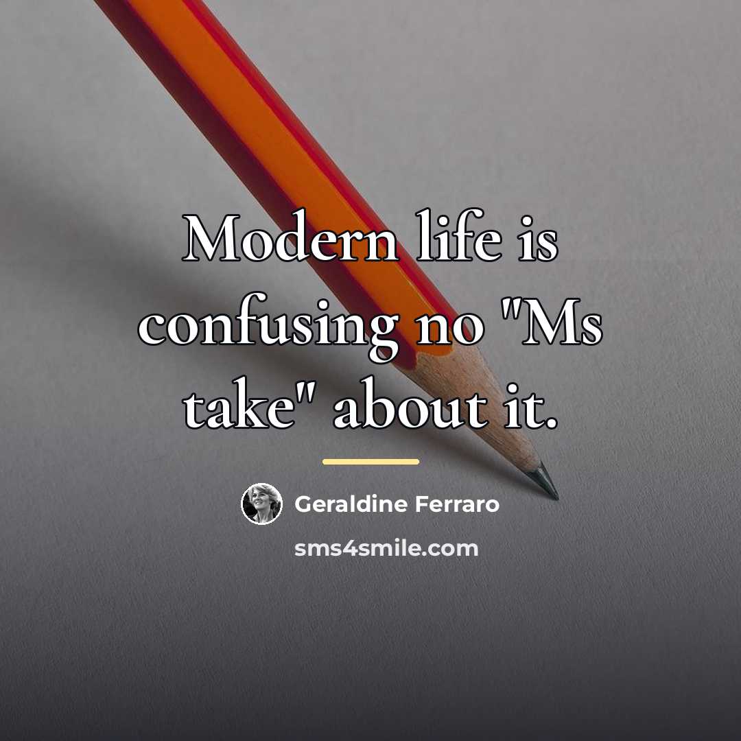 “Modern life is confusing no "Ms take" about it.…” quote by Geraldine Ferraro