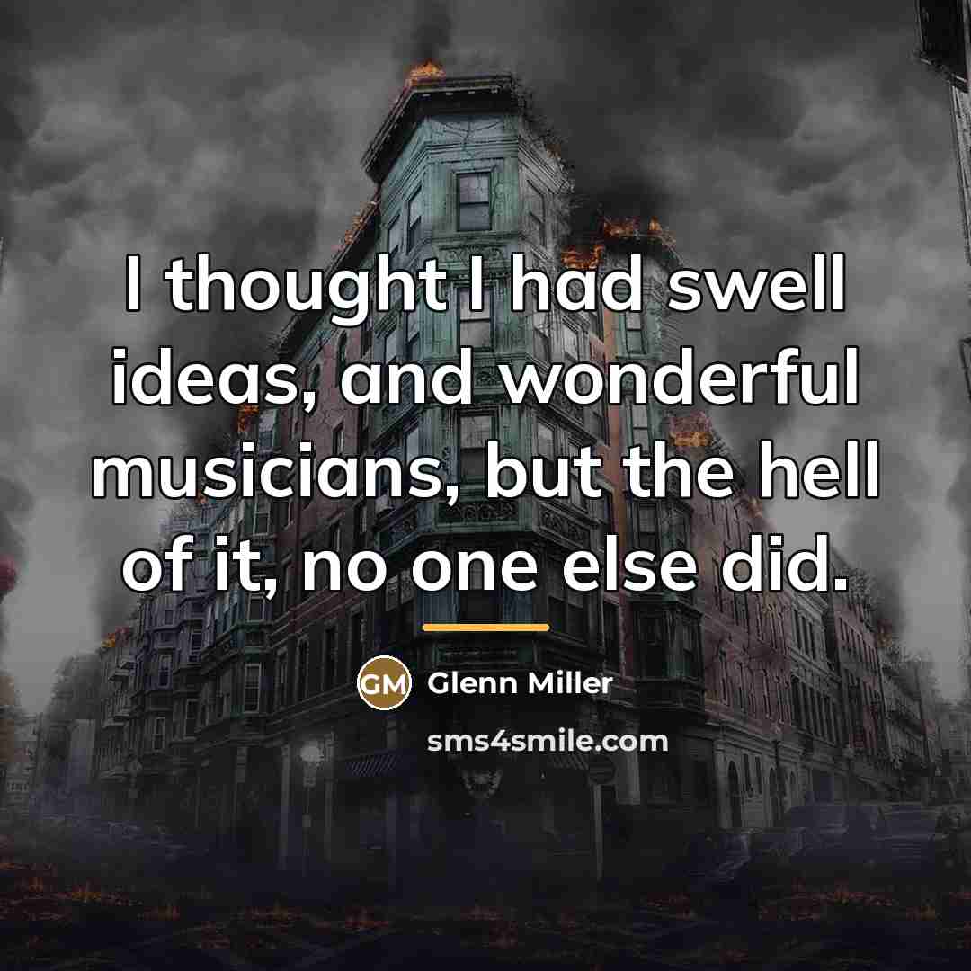 “I thought I had swell ideas, and wonderful musicians, but…” quote by Glenn Miller