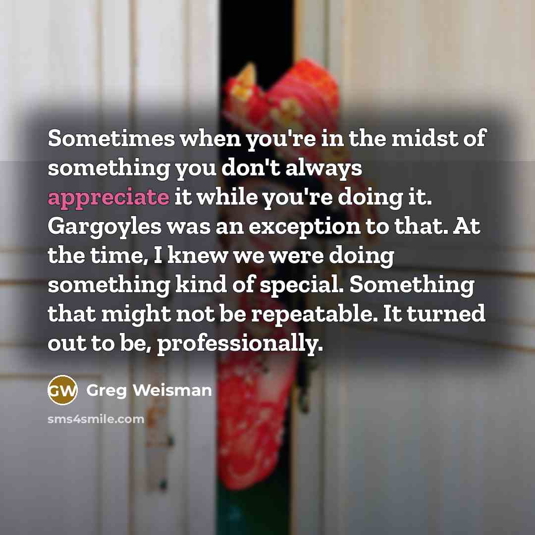 “Sometimes when you're in the midst of something you don't…” quote by Greg Weisman