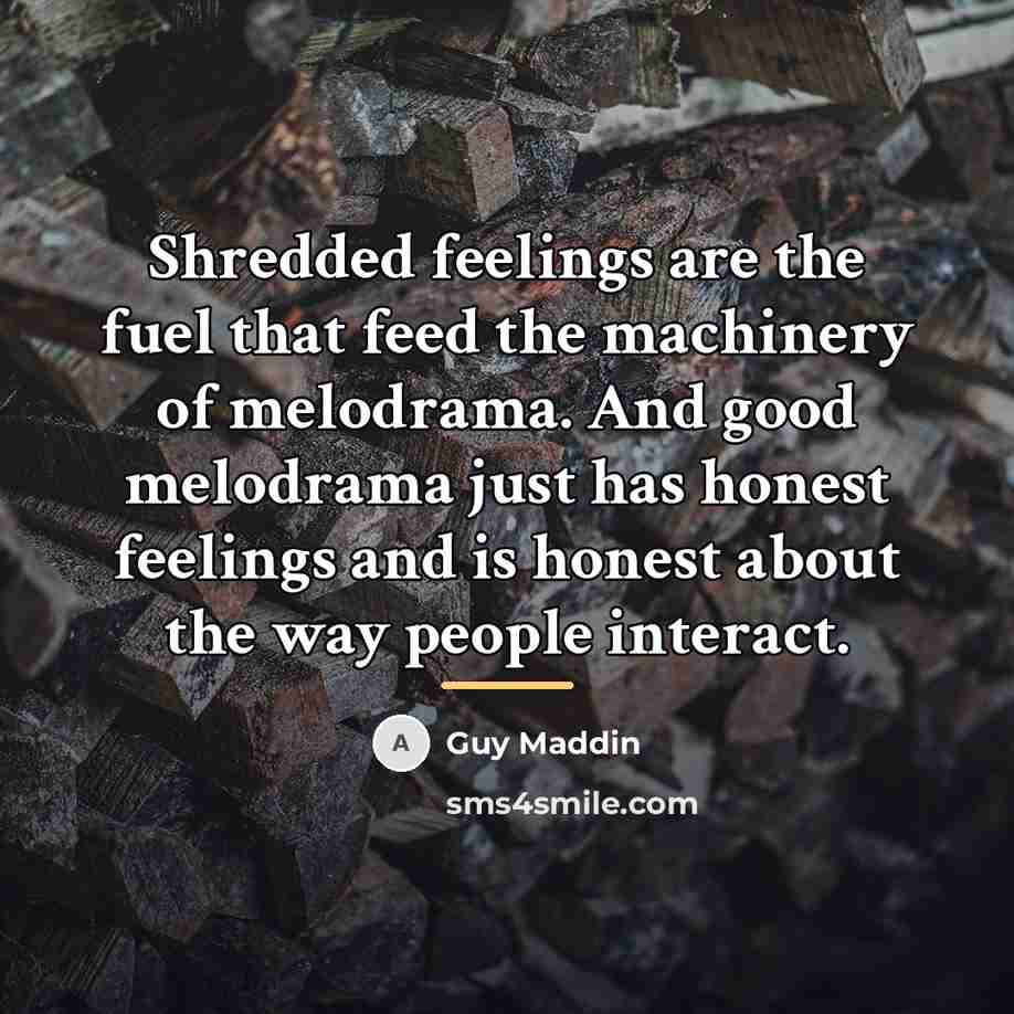 “Shredded feelings are the fuel that feed the machinery of…” quote by Guy Maddin