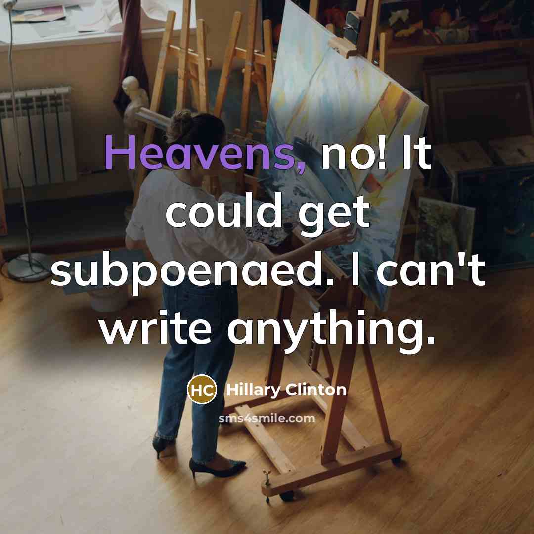 “Heavens, no! It could get subpoenaed. I can't write anything.” quote by Hillary Clinton
