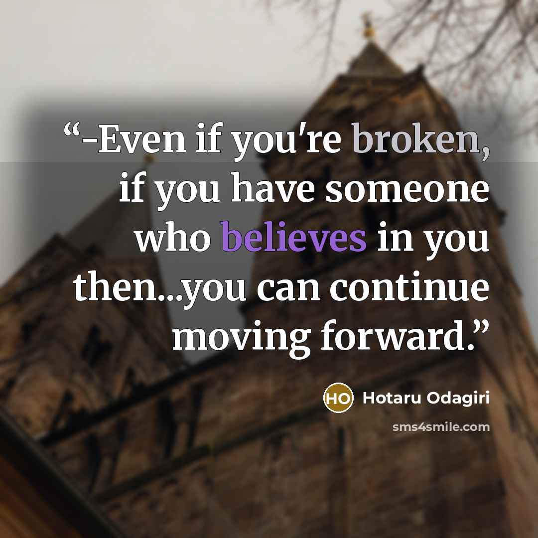 “-Even if you're broken, if you have someone who believes in you then...you can continue moving forward.” quote by Hotaru Odagiri