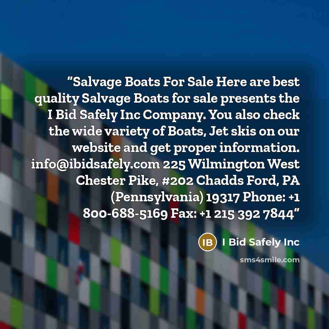 “Salvage Boats For Sale Here are best quality Salvage Boats for sale presents the I Bid Safely Inc Company. You also check the wide variety of Boats, Jet skis on our website and get proper information. info@ibidsafely.com 225 Wilmington West Chester Pike, #202 Chadds Ford, PA (Pennsylvania) 19317…” quote by I Bid Safely Inc
