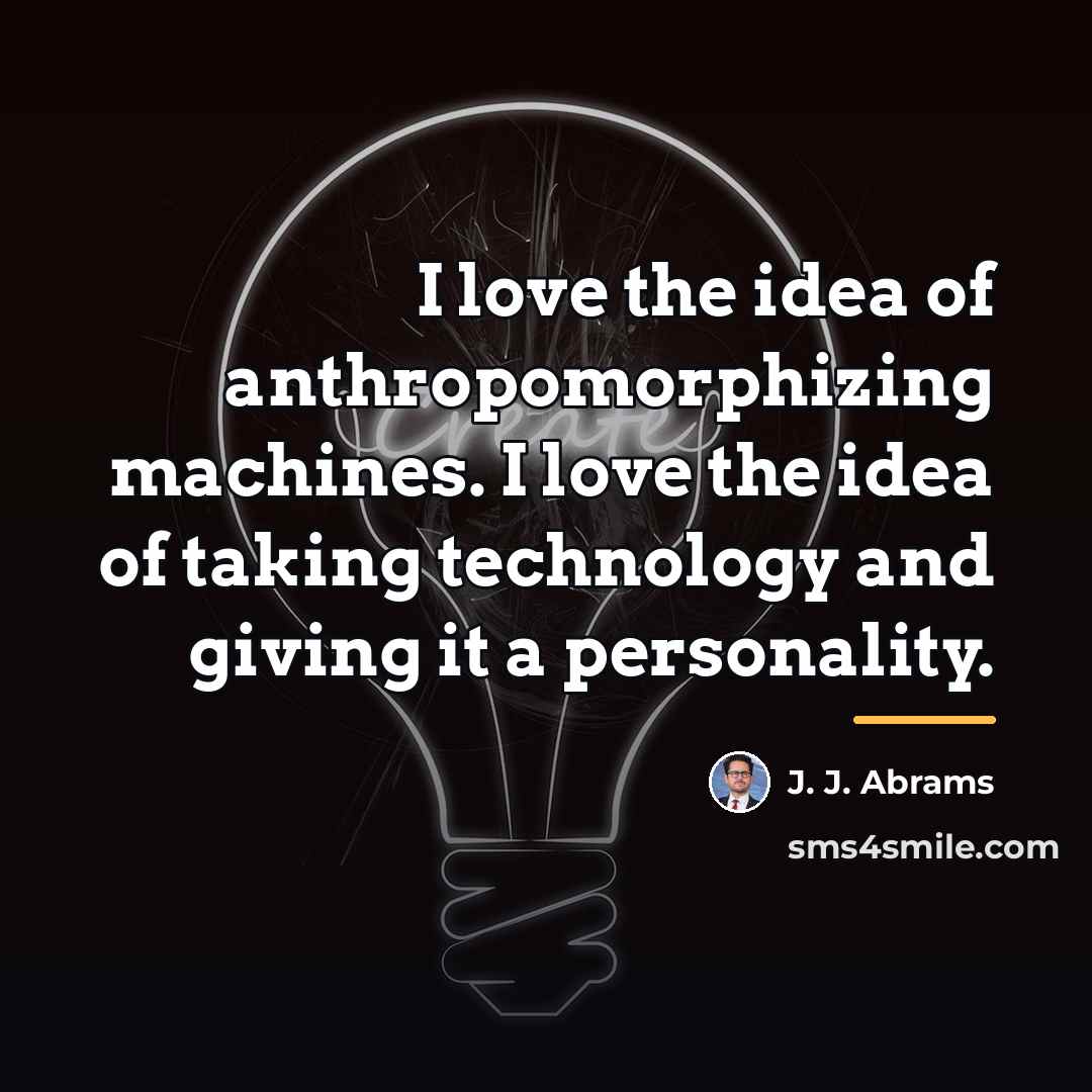 “I love the idea of anthropomorphizing machines. I love the…” quote by J. J. Abrams