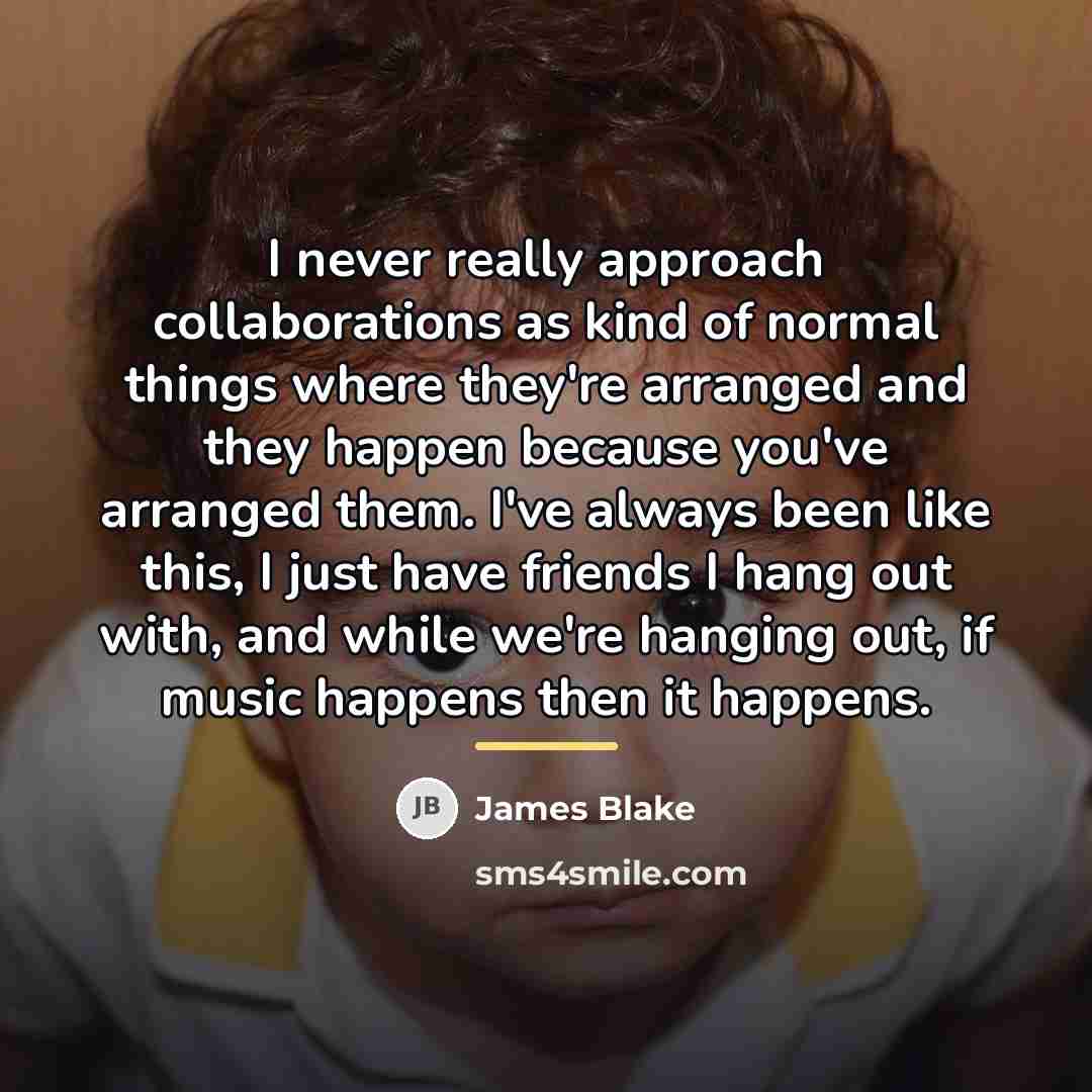 “I never really approach collaborations as kind of normal things…” quote by James Blake