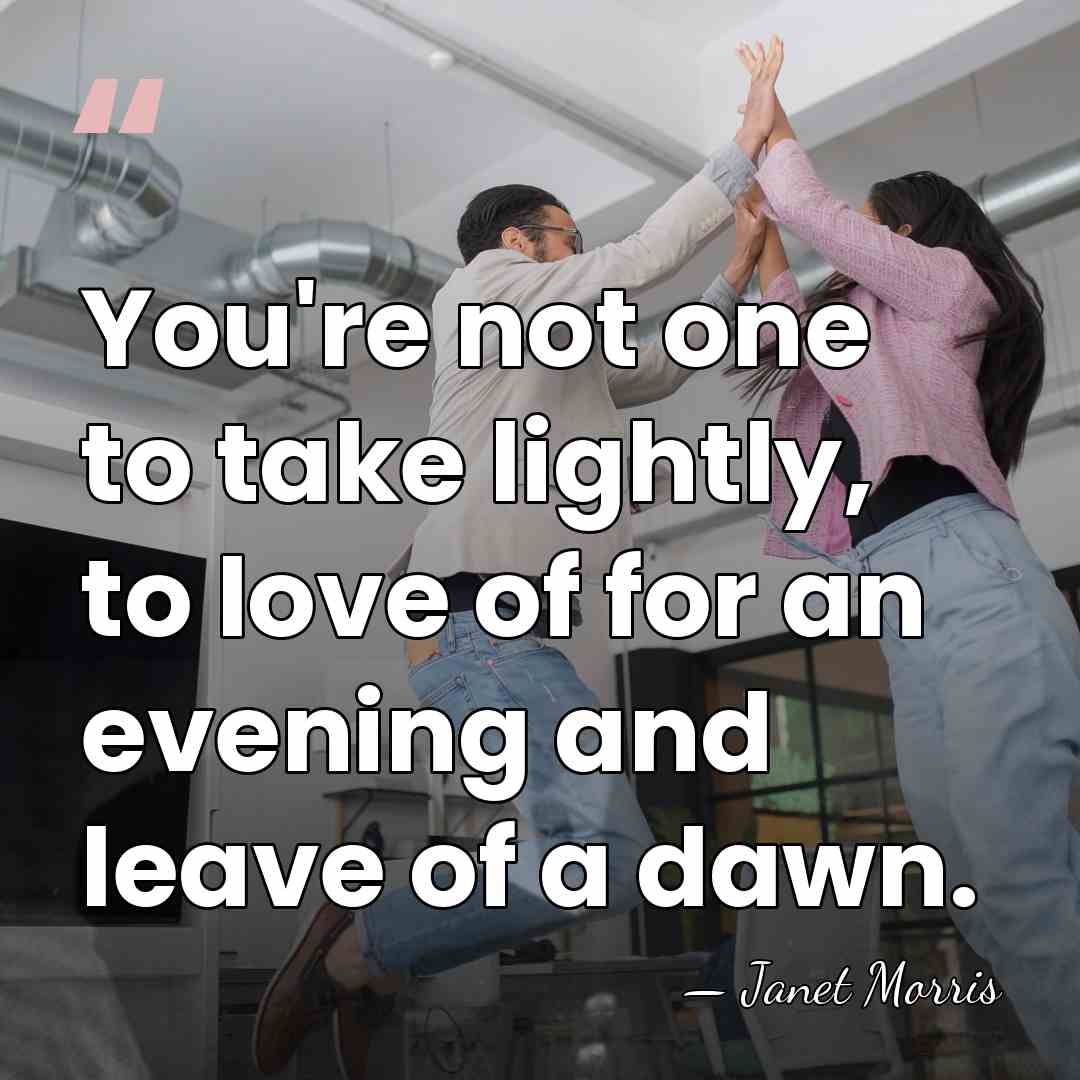 You're not one to take lightly, to love of for an evening&hellip; - Janet Morris