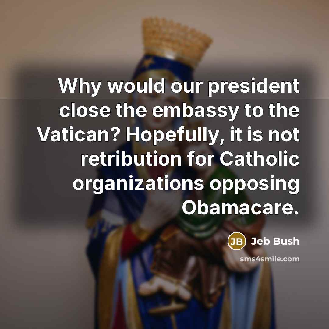 “Why would our president close the embassy to the Vatican?…” quote by Jeb Bush