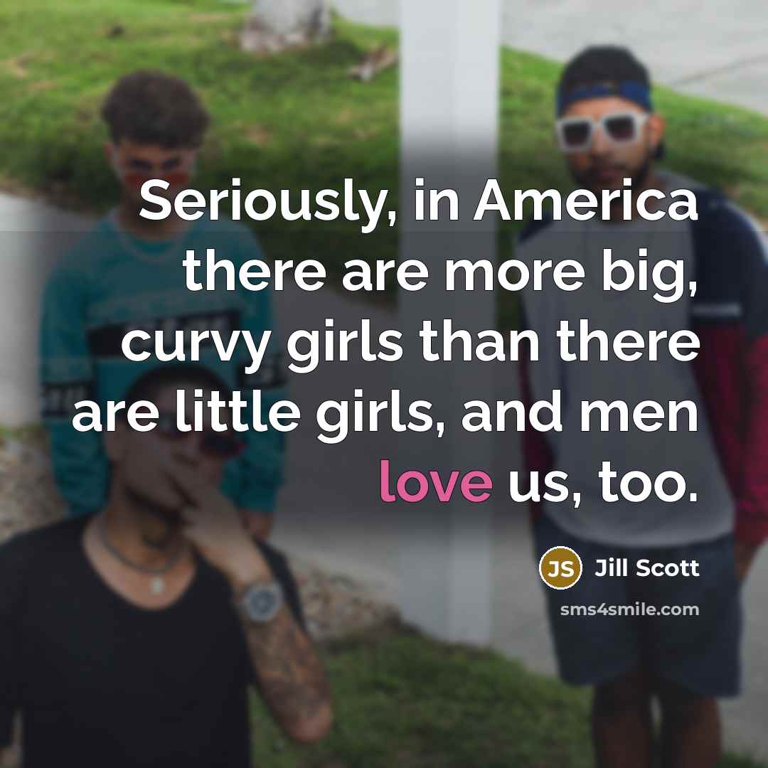“Seriously, in America there are more big, curvy girls than…” quote by Jill Scott