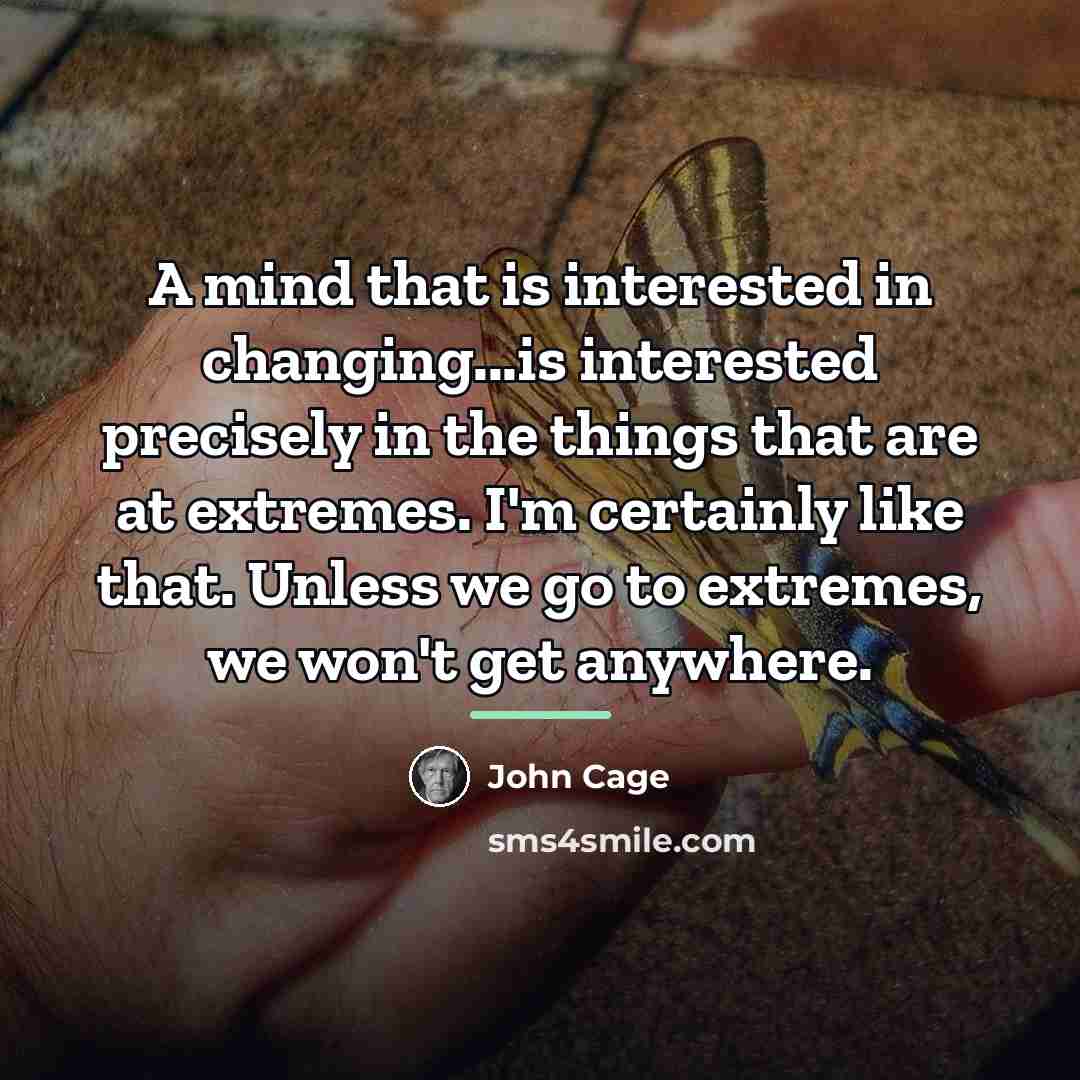 “A mind that is interested in changing...is interested precisely in…” quote by John Cage