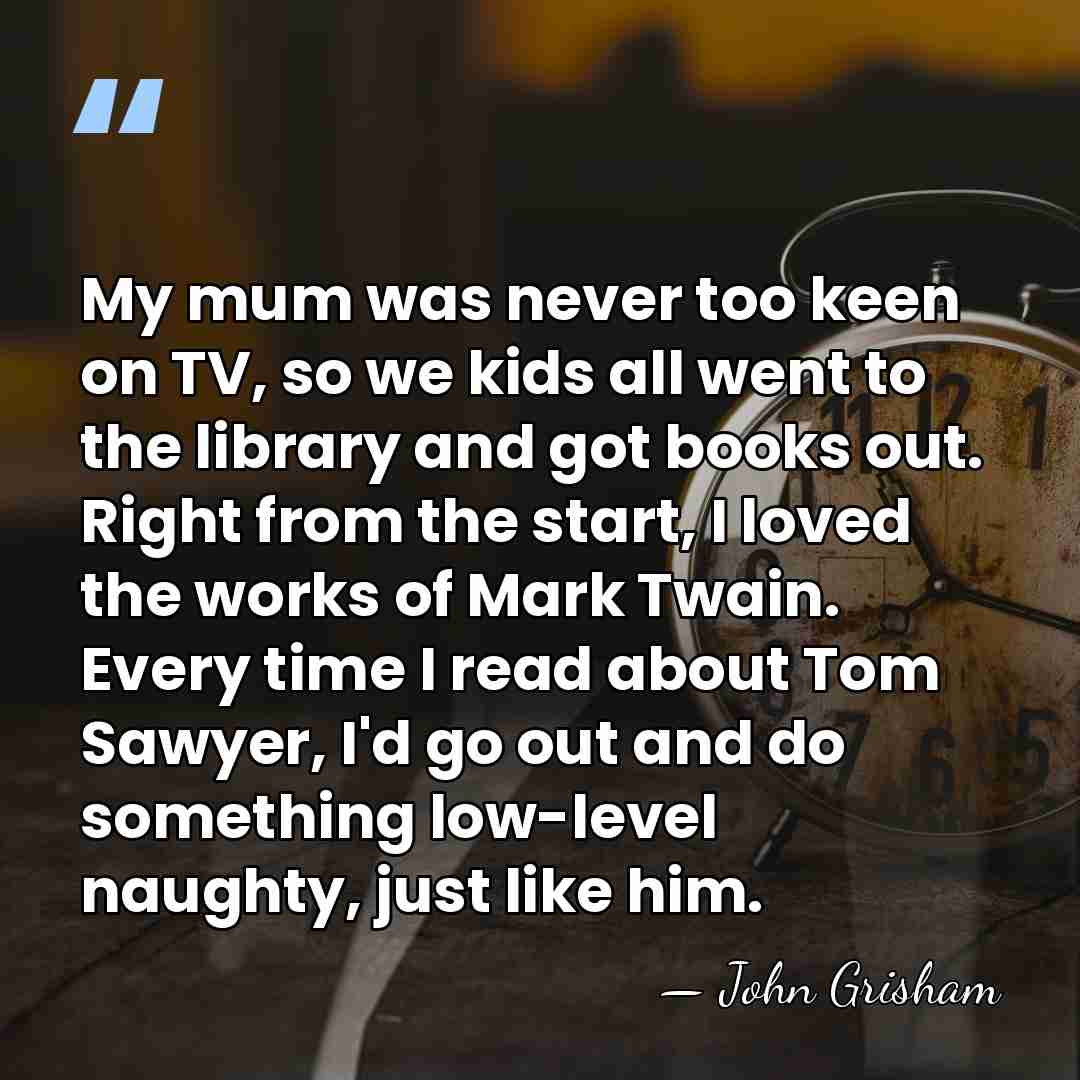 My mum was never too keen on TV, so we kids all&hellip; - John Grisham