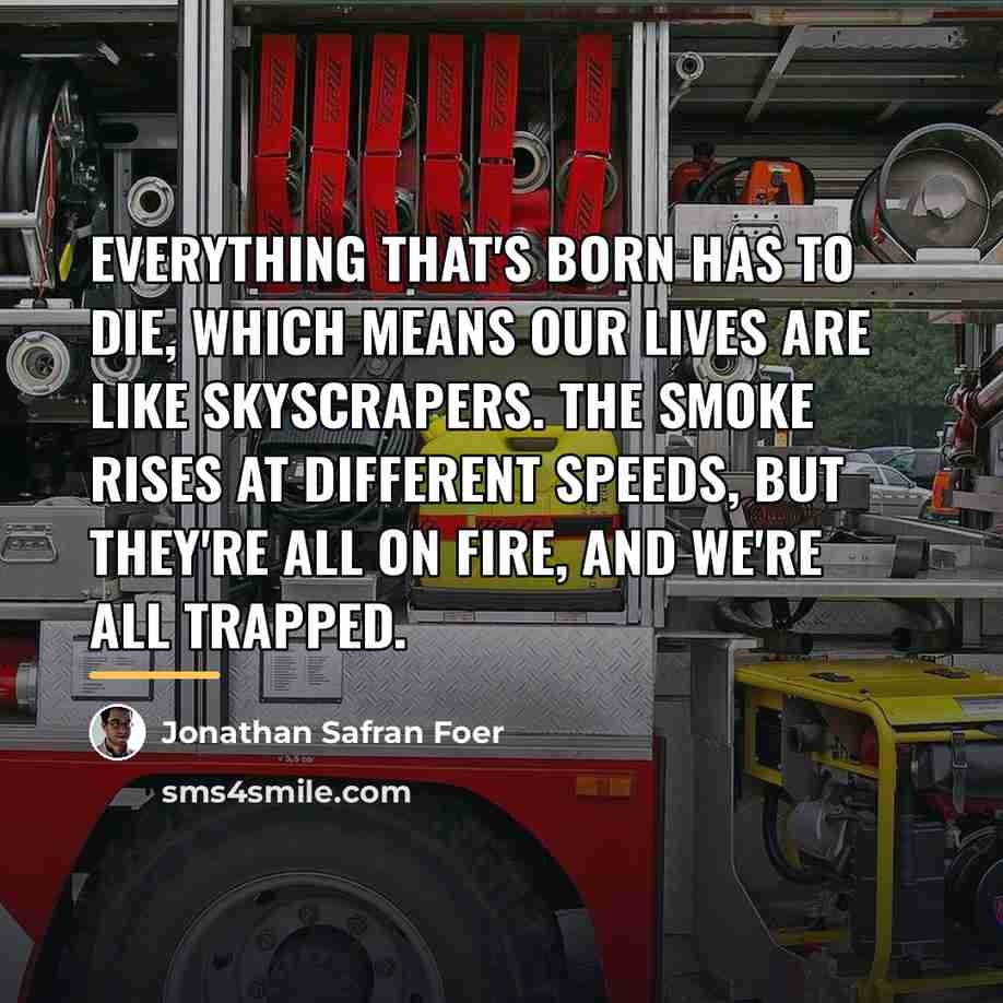 “Everything that's born has to die, which means our lives…” quote by Jonathan Safran Foer