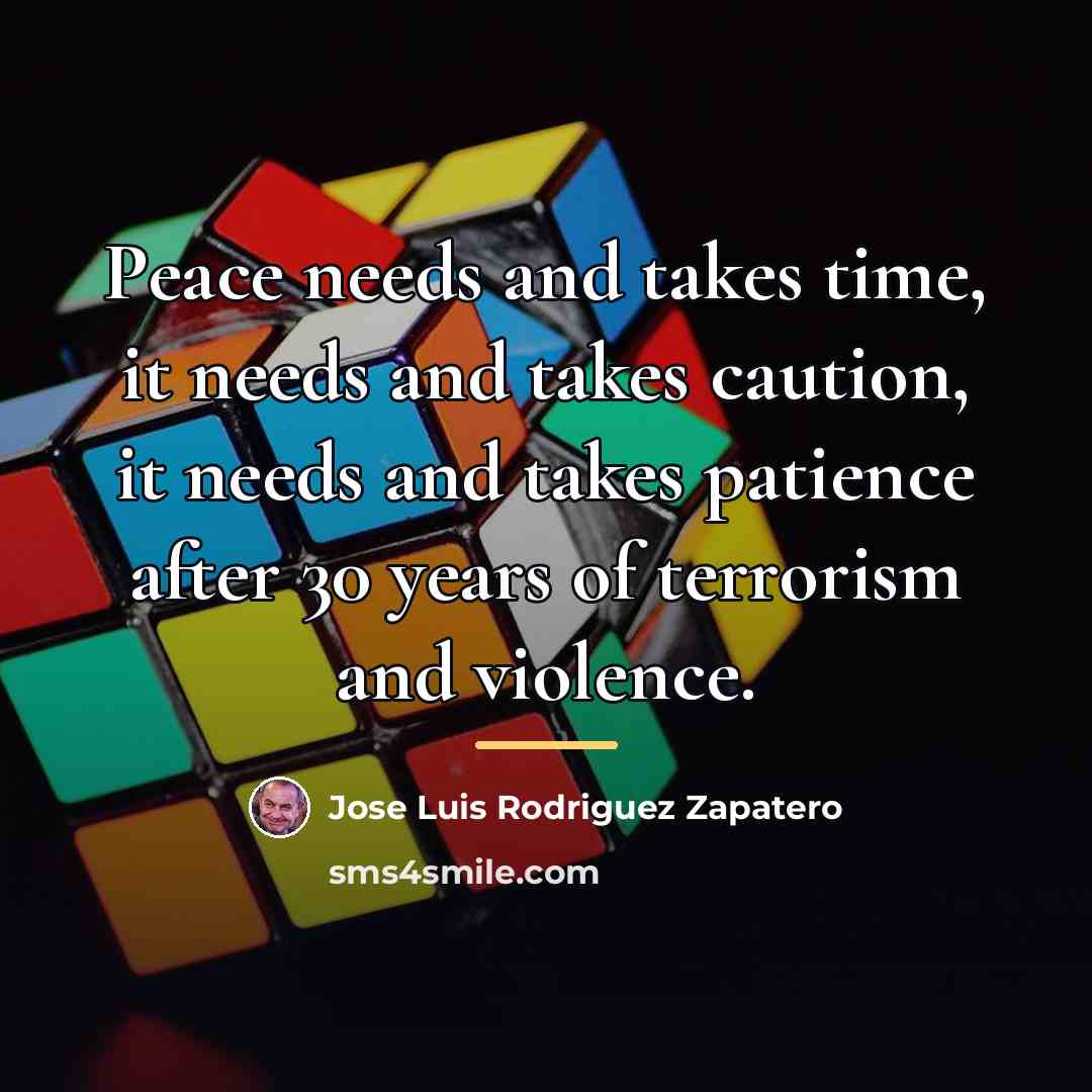 “Peace needs and takes time, it needs and takes caution,…” quote by Jose Luis Rodriguez Zapatero
