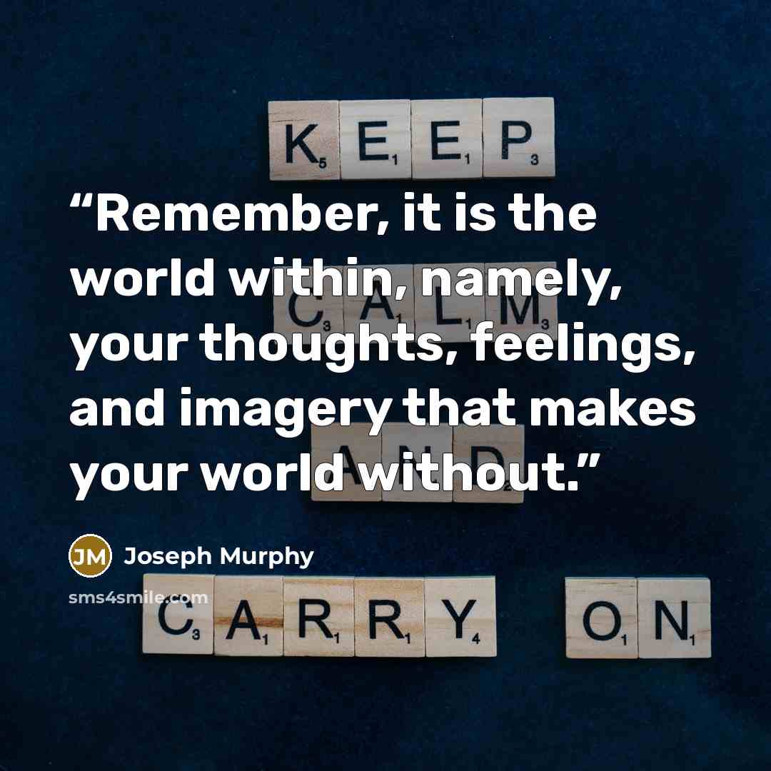 “Remember, it is the world within, namely, your thoughts, feelings, and imagery that makes your world without.” quote by Joseph Murphy