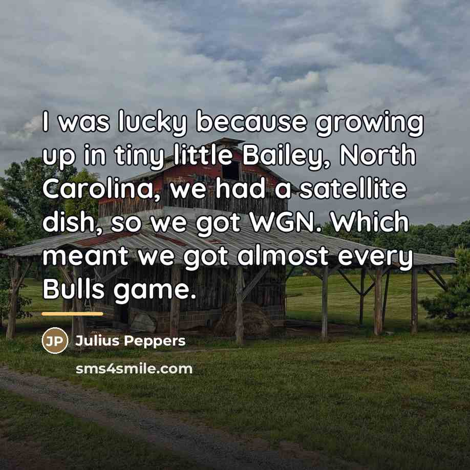 “I was lucky because growing up in tiny little Bailey,…” quote by Julius Peppers