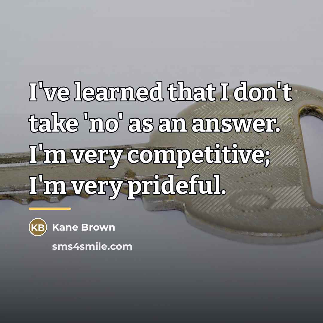 “I've learned that I don't take 'no' as an answer.…” quote by Kane Brown
