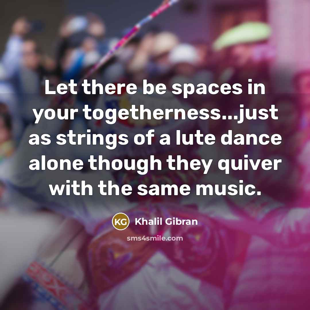 “Let there be spaces in your togetherness...just as strings of…” quote by Khalil Gibran