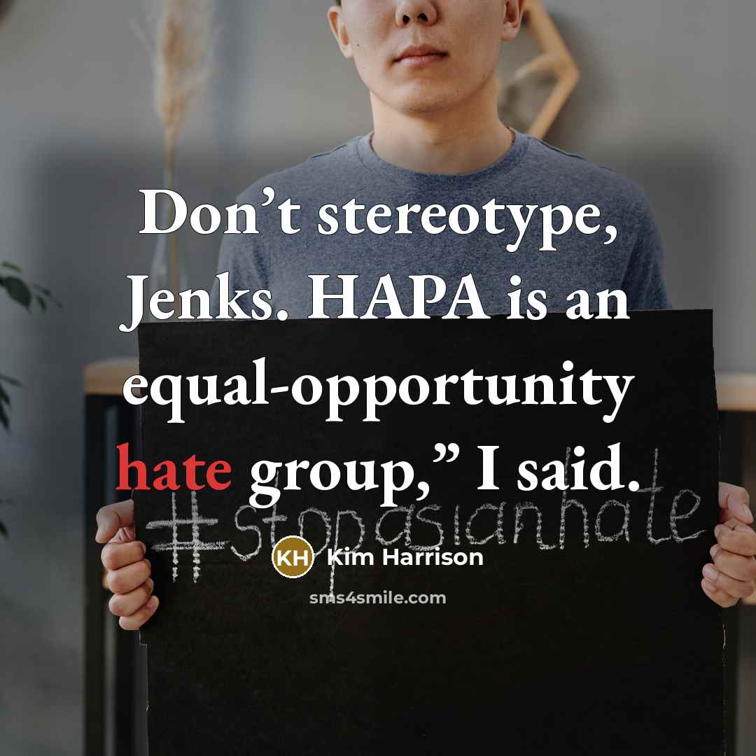 “Don’t stereotype, Jenks. HAPA is an equal-opportunity hate group,” I…” quote by Kim Harrison