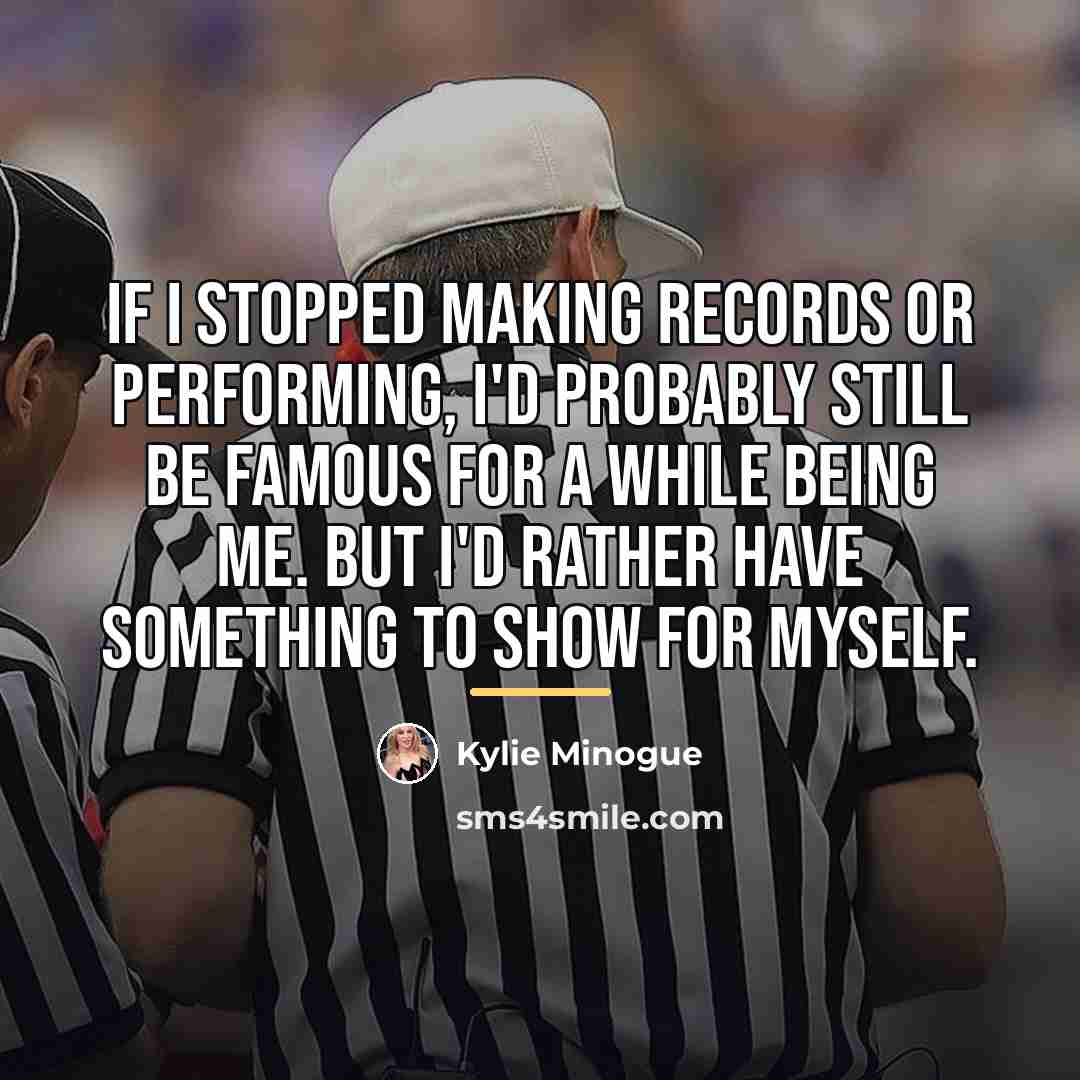 “If I stopped making records or performing, I'd probably still…” quote by Kylie Minogue