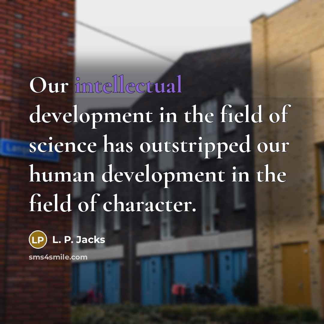 “Our intellectual development in the field of science has outstripped…” quote by L. P. Jacks