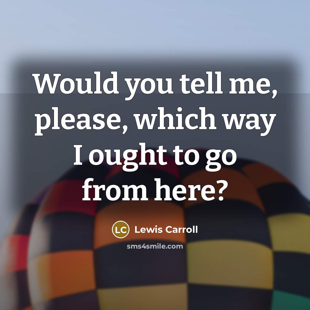 “Would you tell me, please, which way I ought to…” quote by Lewis Carroll