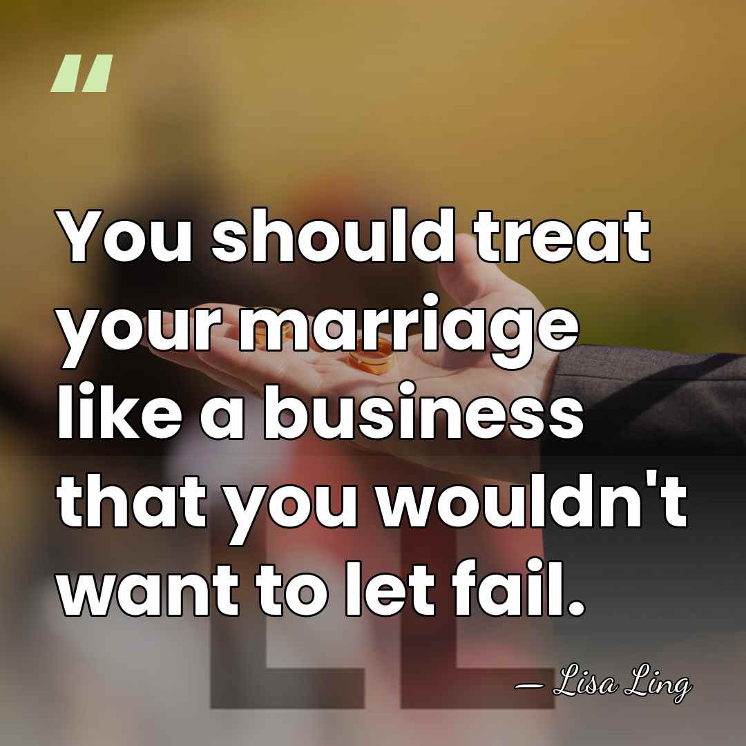 You should treat your marriage like a business that you wouldn't want&hellip; - Lisa Ling