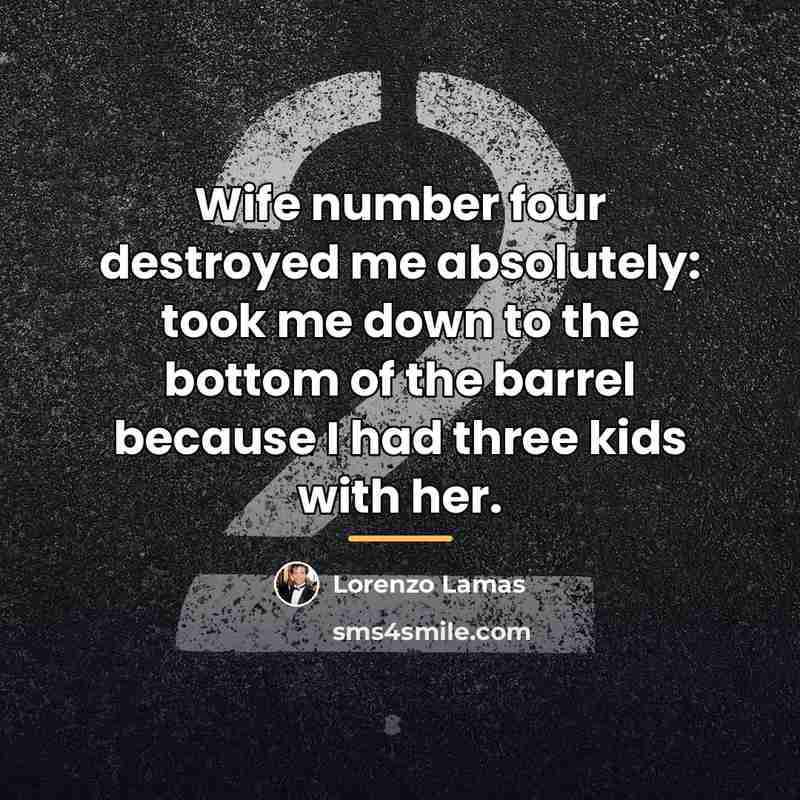 “Wife number four destroyed me absolutely: took me down to…” quote by Lorenzo Lamas