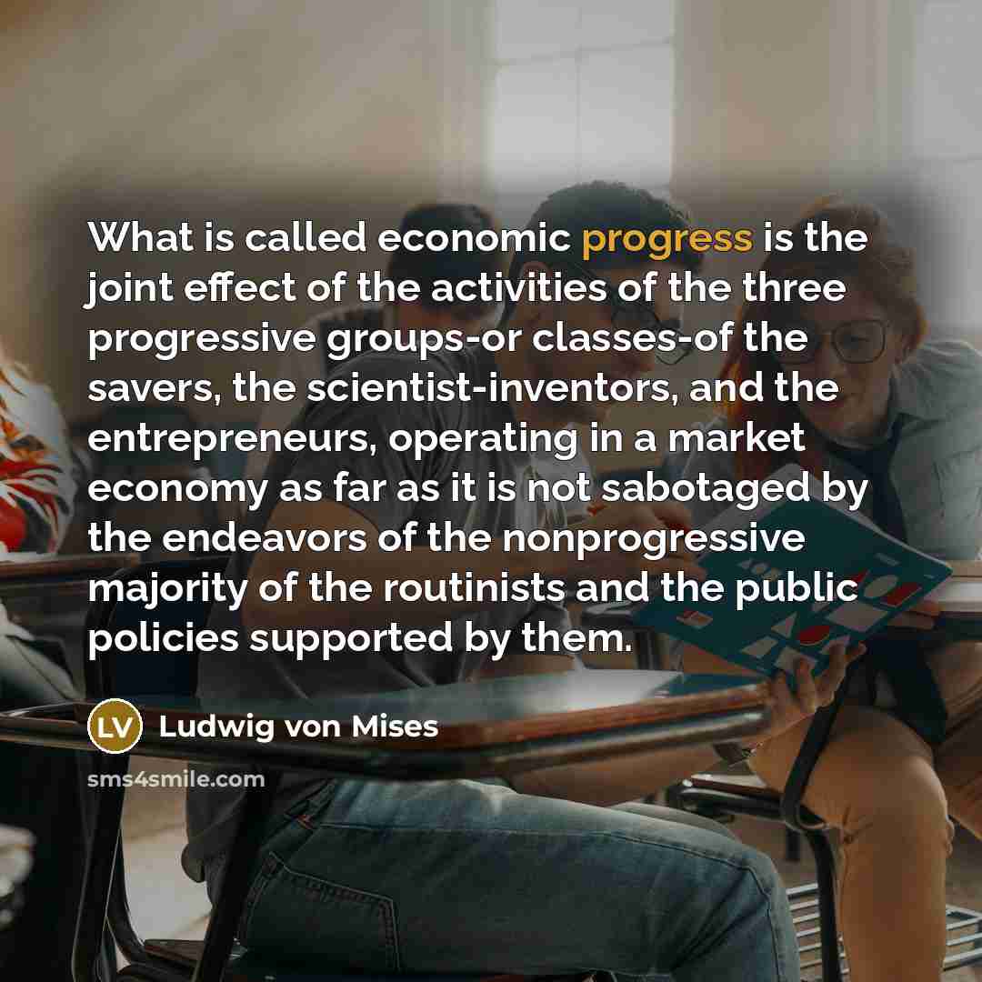 “What is called economic progress is the joint effect of…” quote by Ludwig von Mises