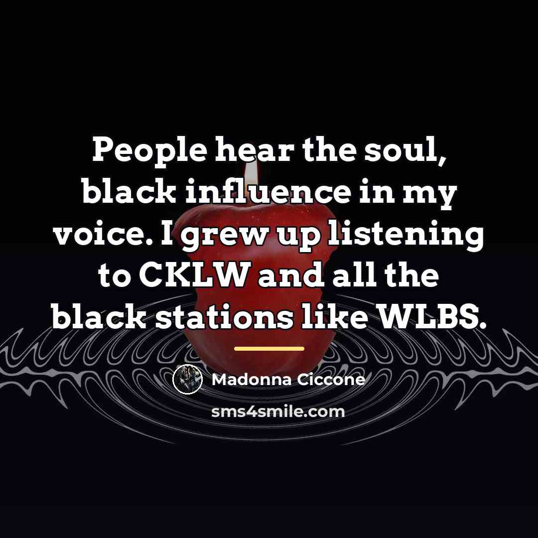 “People hear the soul, black influence in my voice. I…” quote by Madonna Ciccone