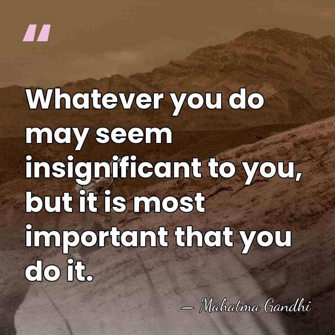 Whatever you do may seem insignificant to you, but it is most&hellip; - Mahatma Gandhi
