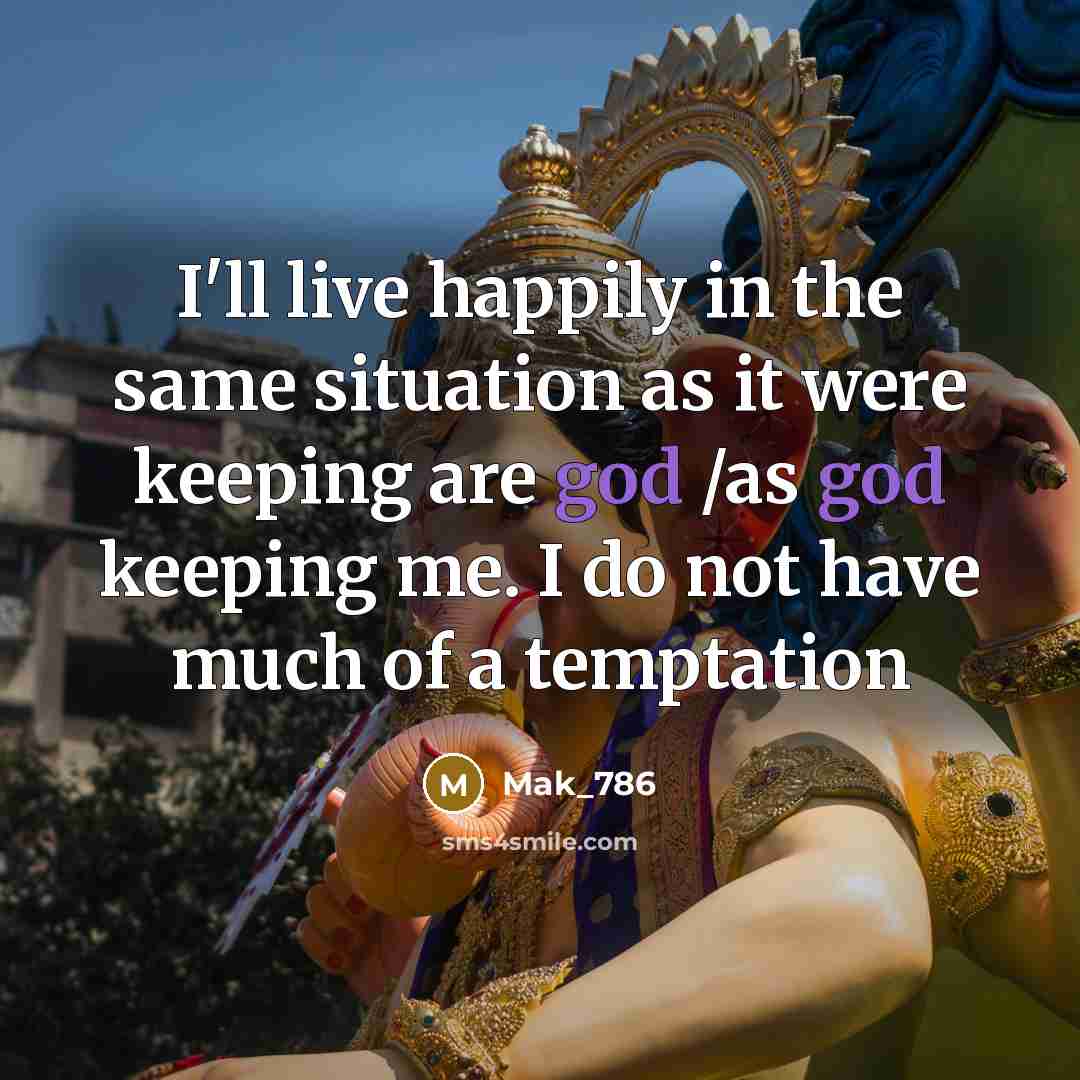 “I'll live happily in the same situation as it were keeping are god /as god keeping me. I do not have much of a temptation” quote by Mak_786