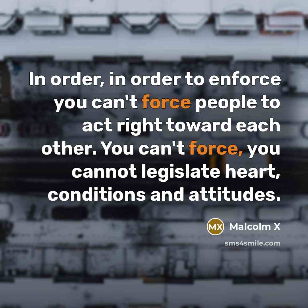 “In order, in order to enforce you can't force people…” quote by Malcolm X