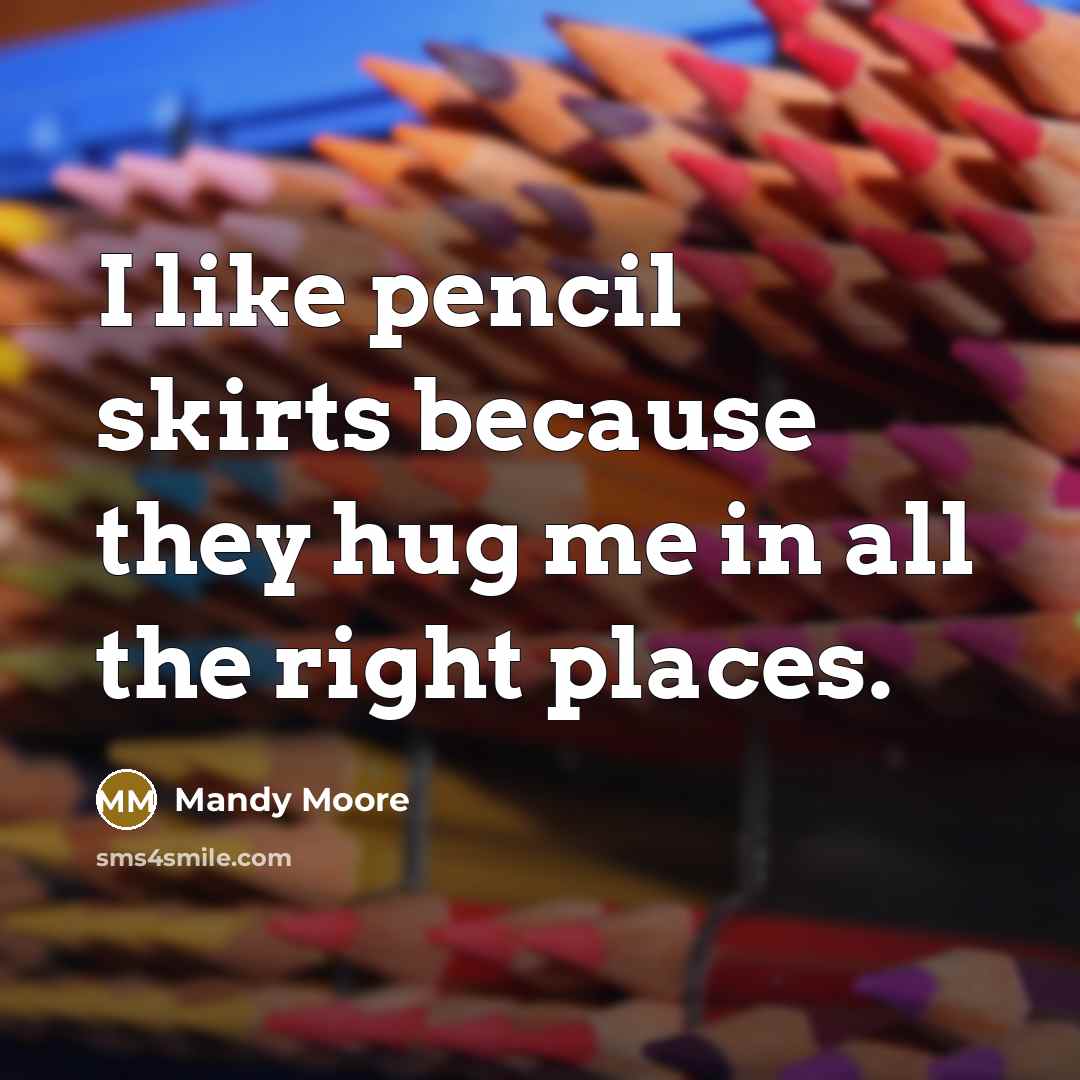 “I like pencil skirts because they hug me in all…” quote by Mandy Moore